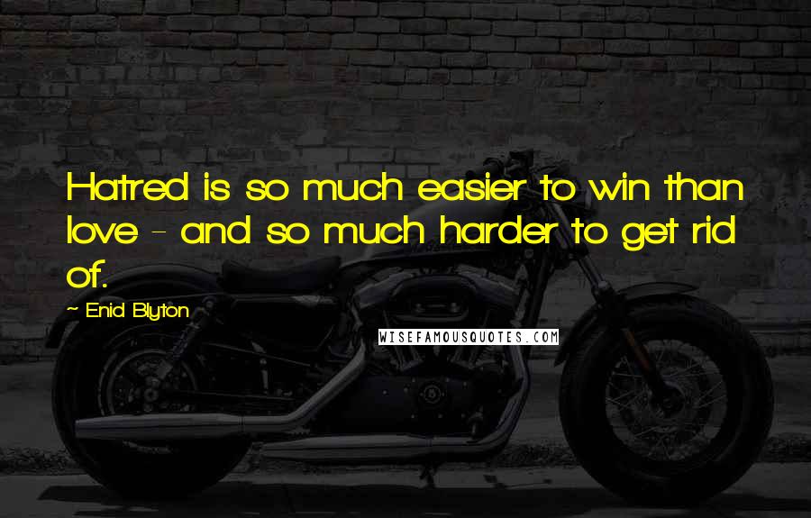 Enid Blyton Quotes: Hatred is so much easier to win than love - and so much harder to get rid of.