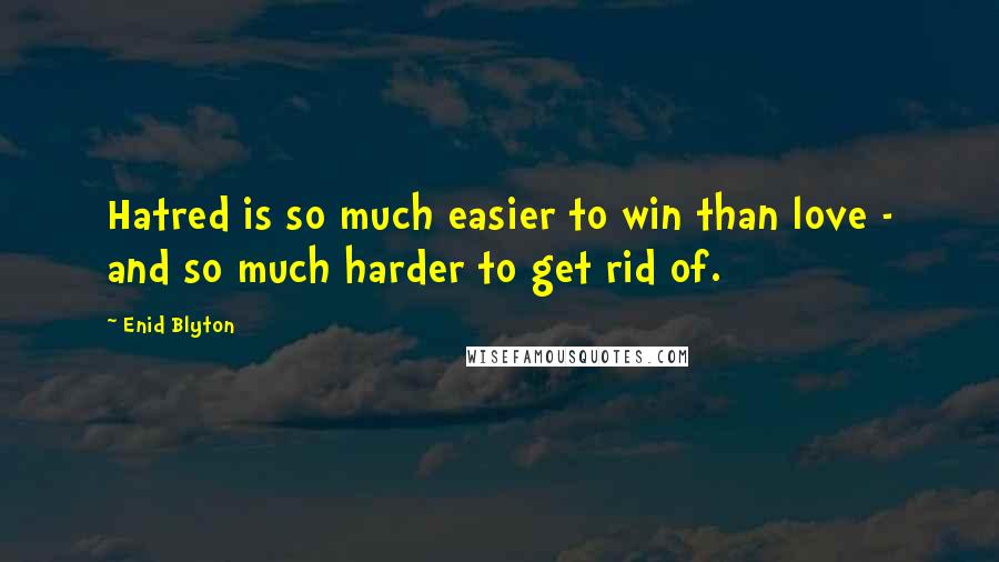 Enid Blyton Quotes: Hatred is so much easier to win than love - and so much harder to get rid of.