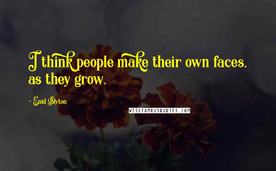 Enid Blyton Quotes: I think people make their own faces, as they grow.