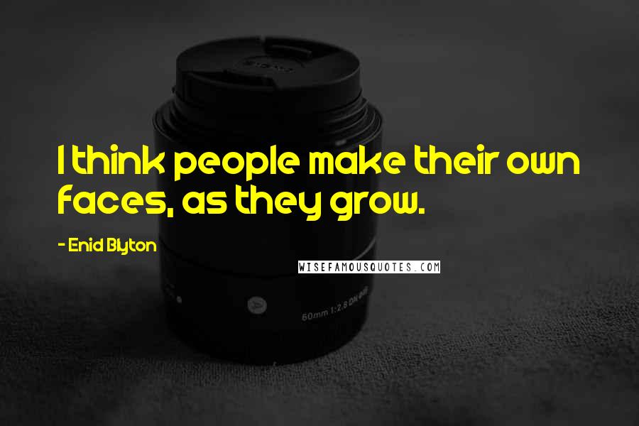 Enid Blyton Quotes: I think people make their own faces, as they grow.