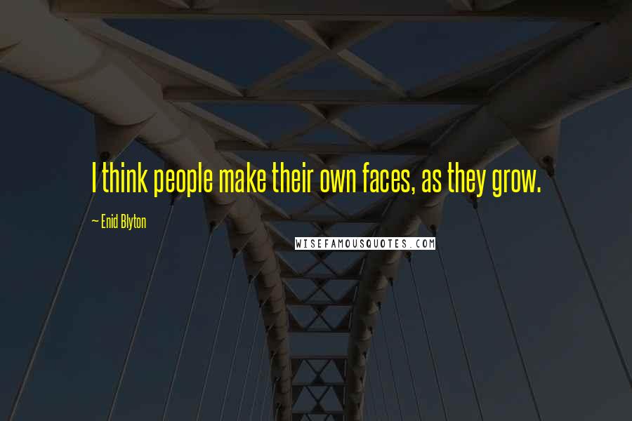 Enid Blyton Quotes: I think people make their own faces, as they grow.