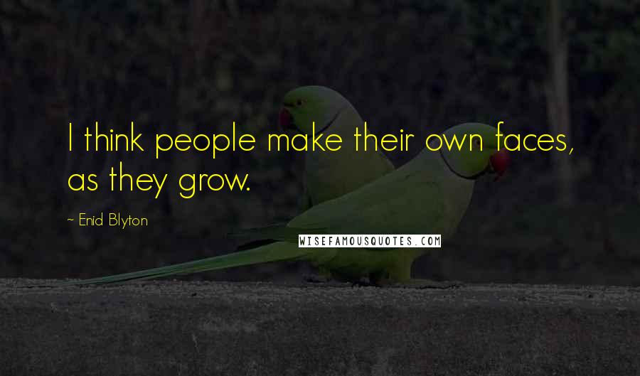Enid Blyton Quotes: I think people make their own faces, as they grow.