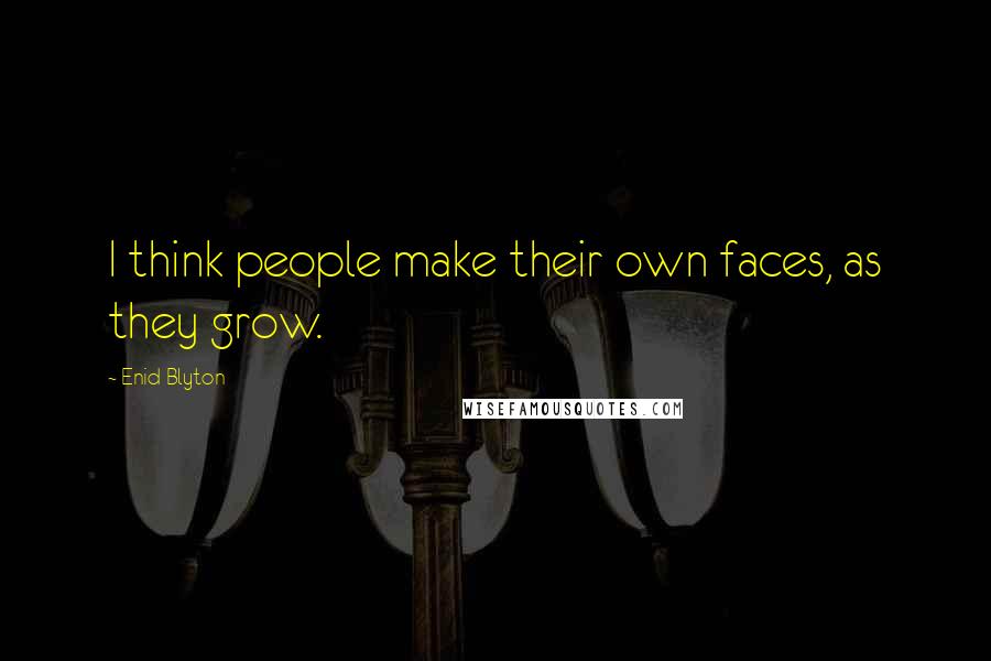 Enid Blyton Quotes: I think people make their own faces, as they grow.