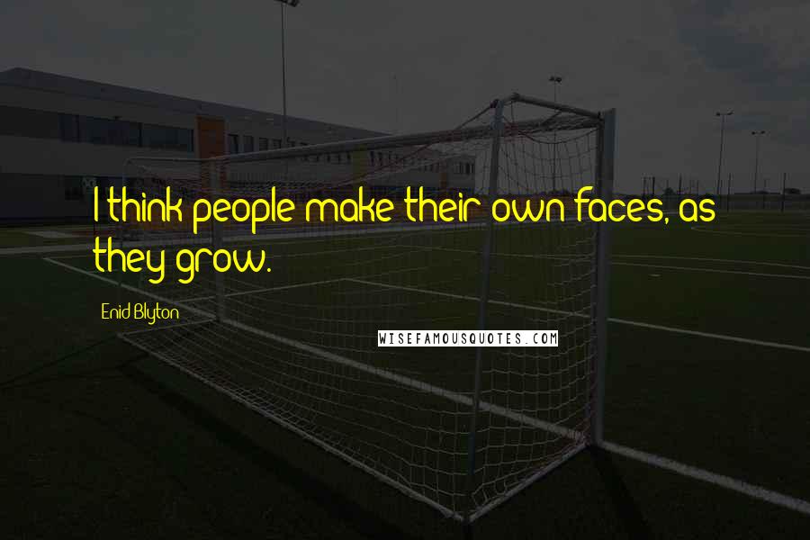 Enid Blyton Quotes: I think people make their own faces, as they grow.