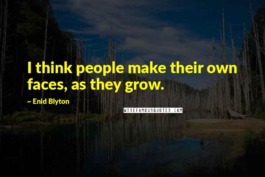 Enid Blyton Quotes: I think people make their own faces, as they grow.