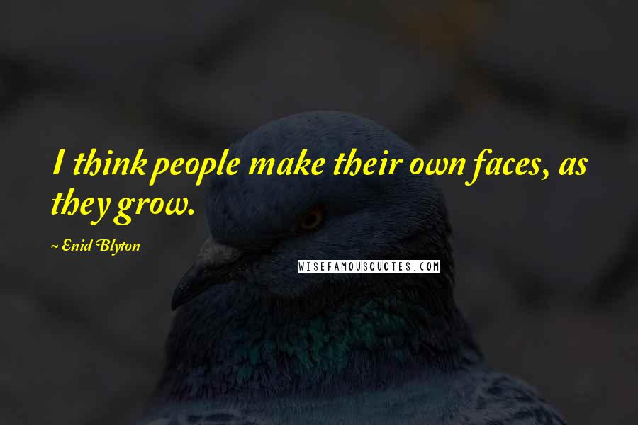Enid Blyton Quotes: I think people make their own faces, as they grow.