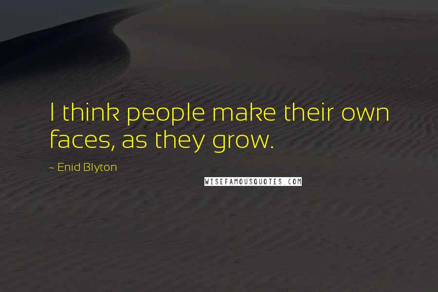Enid Blyton Quotes: I think people make their own faces, as they grow.