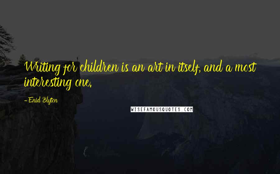 Enid Blyton Quotes: Writing for children is an art in itself, and a most interesting one.