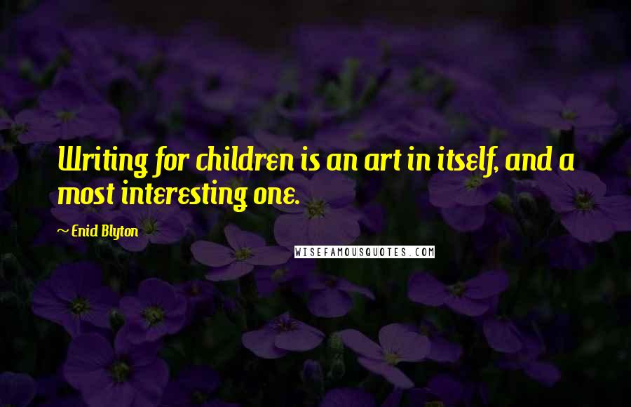 Enid Blyton Quotes: Writing for children is an art in itself, and a most interesting one.