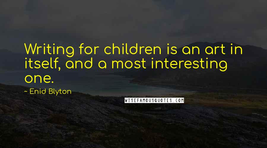 Enid Blyton Quotes: Writing for children is an art in itself, and a most interesting one.