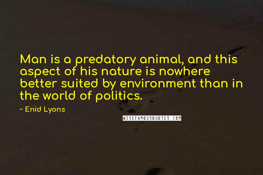 Enid Lyons Quotes: Man is a predatory animal, and this aspect of his nature is nowhere better suited by environment than in the world of politics.