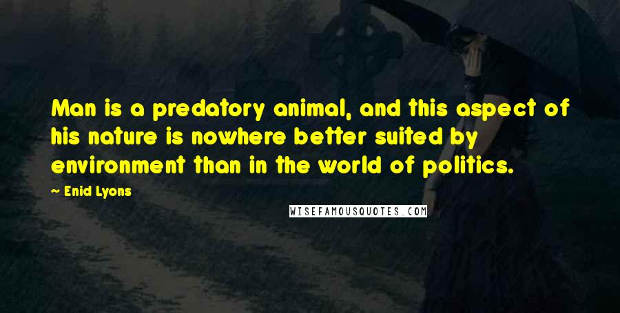 Enid Lyons Quotes: Man is a predatory animal, and this aspect of his nature is nowhere better suited by environment than in the world of politics.