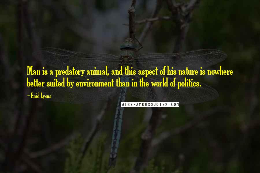 Enid Lyons Quotes: Man is a predatory animal, and this aspect of his nature is nowhere better suited by environment than in the world of politics.