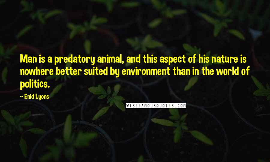 Enid Lyons Quotes: Man is a predatory animal, and this aspect of his nature is nowhere better suited by environment than in the world of politics.