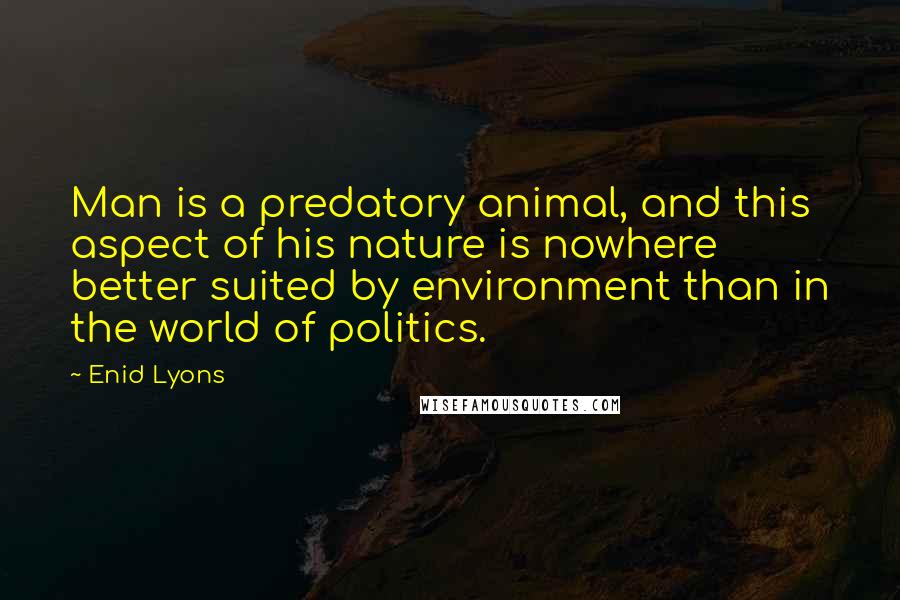 Enid Lyons Quotes: Man is a predatory animal, and this aspect of his nature is nowhere better suited by environment than in the world of politics.