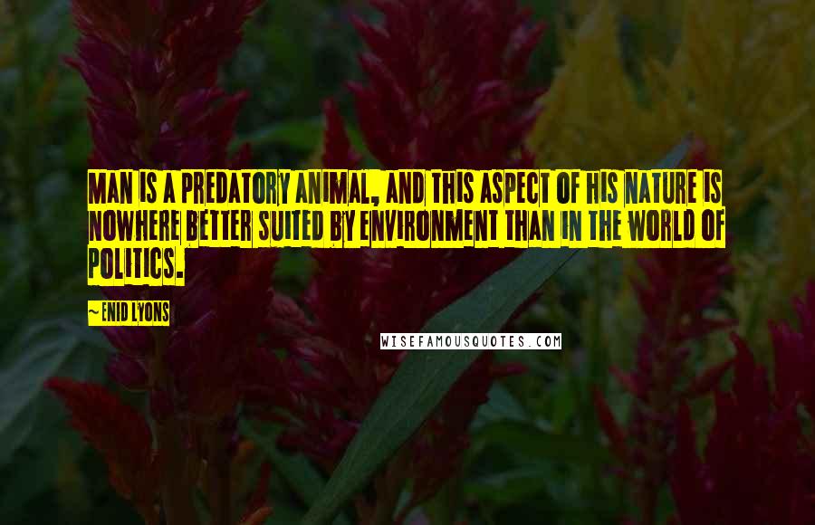 Enid Lyons Quotes: Man is a predatory animal, and this aspect of his nature is nowhere better suited by environment than in the world of politics.
