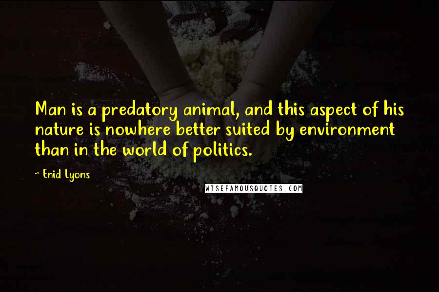 Enid Lyons Quotes: Man is a predatory animal, and this aspect of his nature is nowhere better suited by environment than in the world of politics.