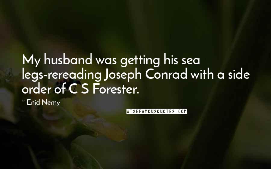 Enid Nemy Quotes: My husband was getting his sea legs-rereading Joseph Conrad with a side order of C S Forester.