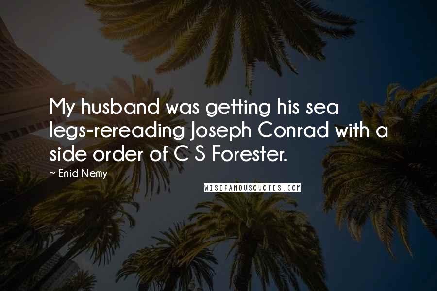 Enid Nemy Quotes: My husband was getting his sea legs-rereading Joseph Conrad with a side order of C S Forester.