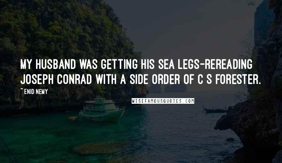 Enid Nemy Quotes: My husband was getting his sea legs-rereading Joseph Conrad with a side order of C S Forester.