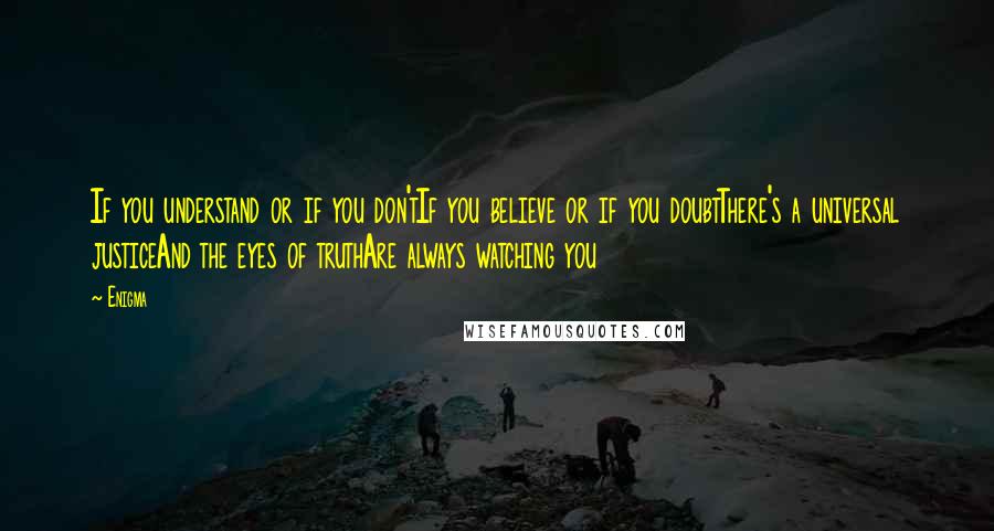 Enigma Quotes: If you understand or if you don'tIf you believe or if you doubtThere's a universal justiceAnd the eyes of truthAre always watching you
