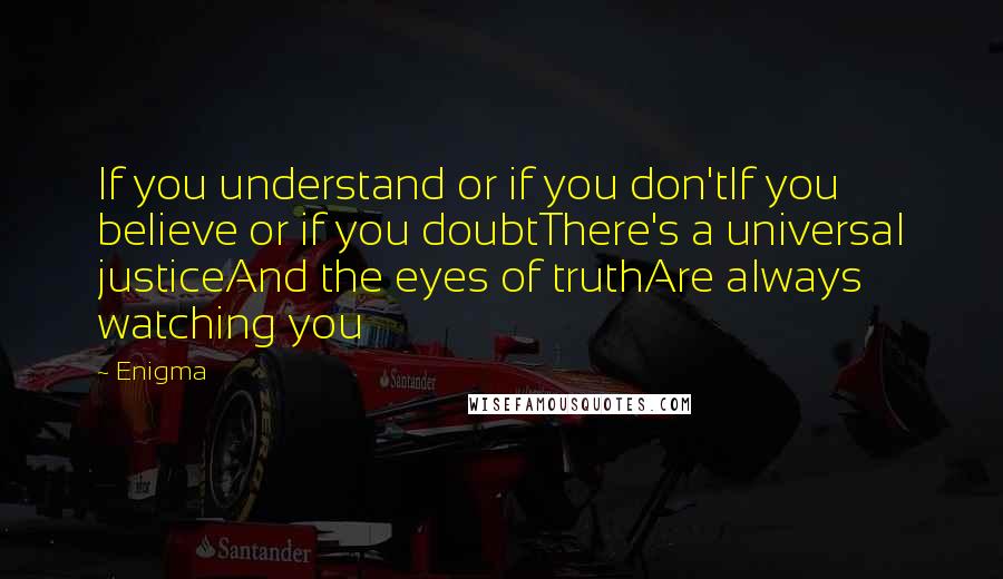 Enigma Quotes: If you understand or if you don'tIf you believe or if you doubtThere's a universal justiceAnd the eyes of truthAre always watching you