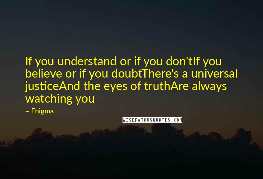 Enigma Quotes: If you understand or if you don'tIf you believe or if you doubtThere's a universal justiceAnd the eyes of truthAre always watching you