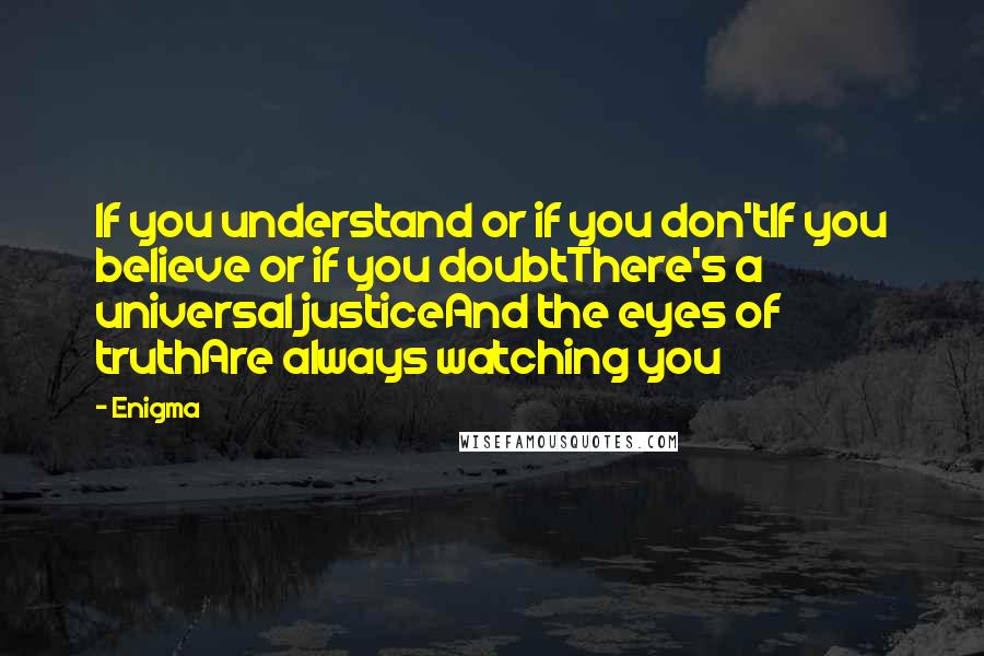 Enigma Quotes: If you understand or if you don'tIf you believe or if you doubtThere's a universal justiceAnd the eyes of truthAre always watching you