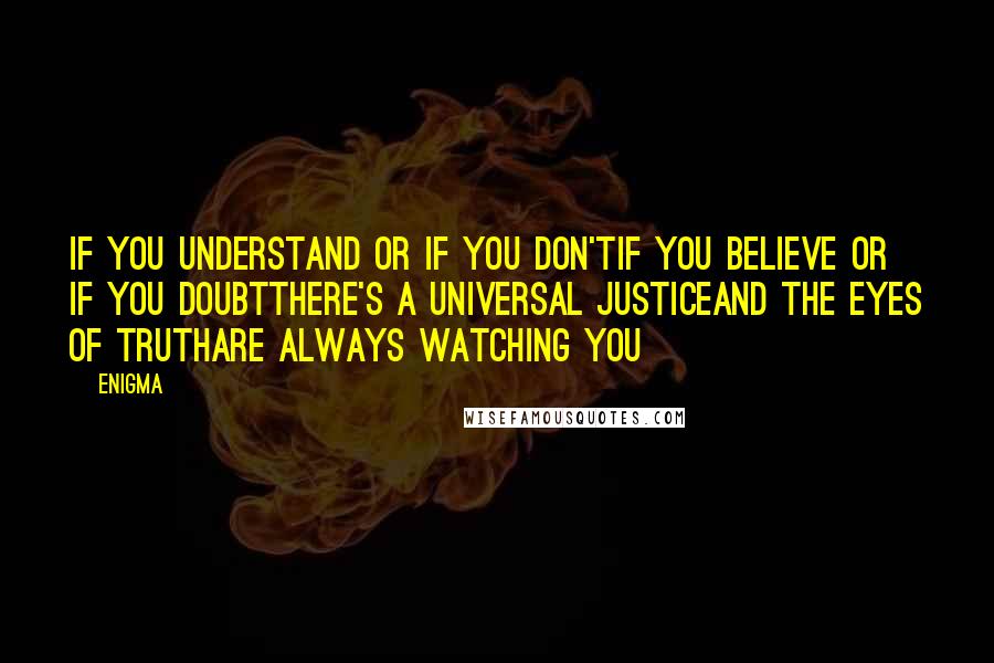 Enigma Quotes: If you understand or if you don'tIf you believe or if you doubtThere's a universal justiceAnd the eyes of truthAre always watching you