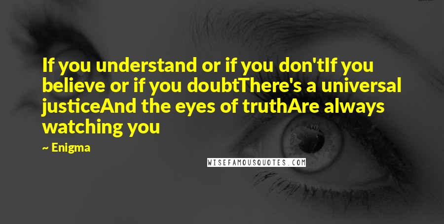 Enigma Quotes: If you understand or if you don'tIf you believe or if you doubtThere's a universal justiceAnd the eyes of truthAre always watching you