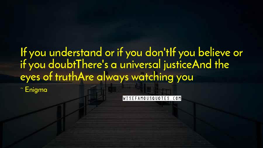 Enigma Quotes: If you understand or if you don'tIf you believe or if you doubtThere's a universal justiceAnd the eyes of truthAre always watching you