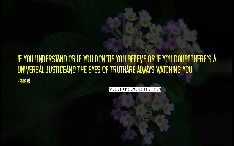 Enigma Quotes: If you understand or if you don'tIf you believe or if you doubtThere's a universal justiceAnd the eyes of truthAre always watching you