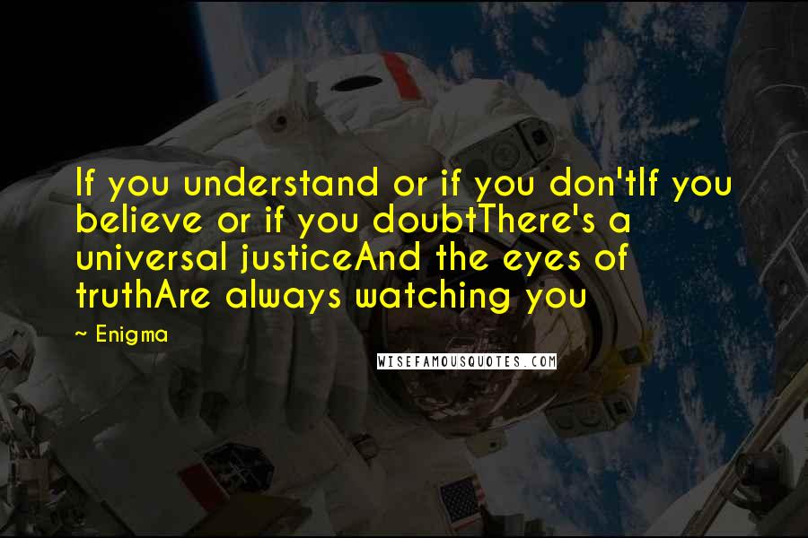 Enigma Quotes: If you understand or if you don'tIf you believe or if you doubtThere's a universal justiceAnd the eyes of truthAre always watching you