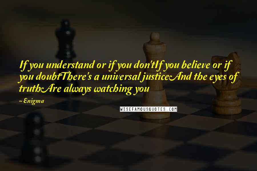 Enigma Quotes: If you understand or if you don'tIf you believe or if you doubtThere's a universal justiceAnd the eyes of truthAre always watching you