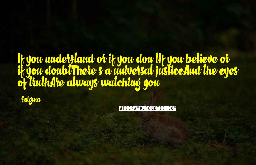 Enigma Quotes: If you understand or if you don'tIf you believe or if you doubtThere's a universal justiceAnd the eyes of truthAre always watching you