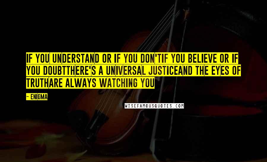 Enigma Quotes: If you understand or if you don'tIf you believe or if you doubtThere's a universal justiceAnd the eyes of truthAre always watching you
