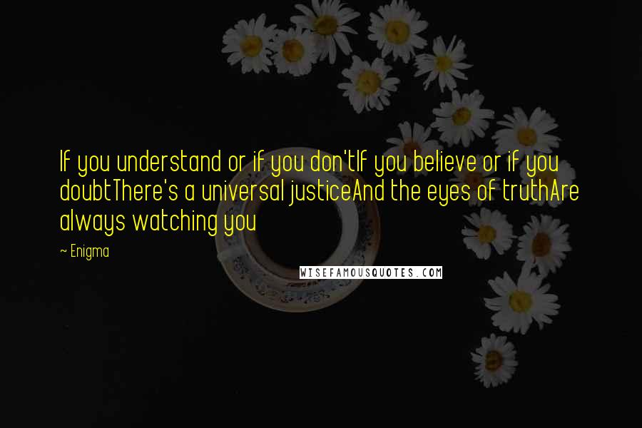 Enigma Quotes: If you understand or if you don'tIf you believe or if you doubtThere's a universal justiceAnd the eyes of truthAre always watching you