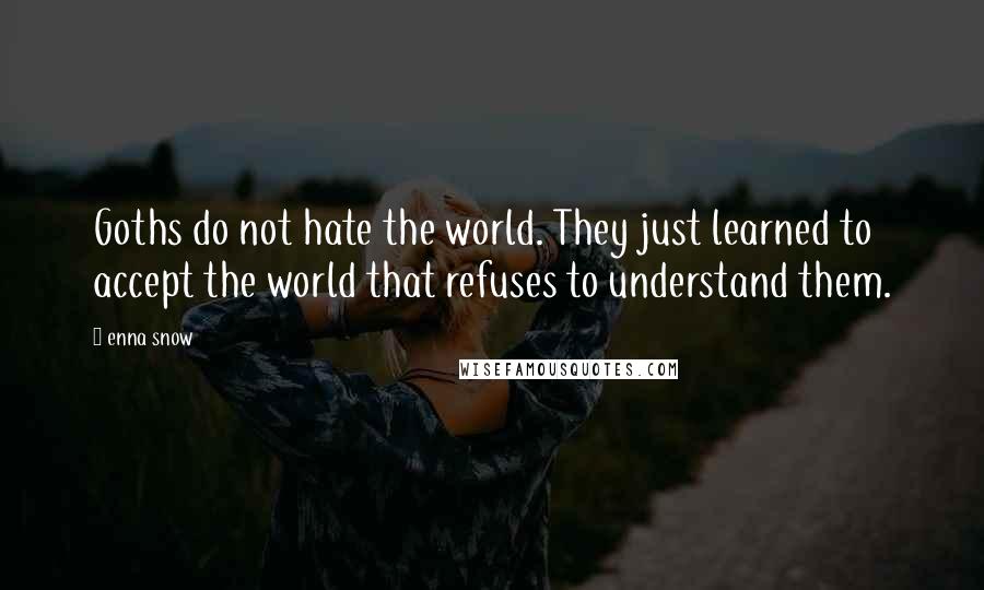 Enna Snow Quotes: Goths do not hate the world. They just learned to accept the world that refuses to understand them.