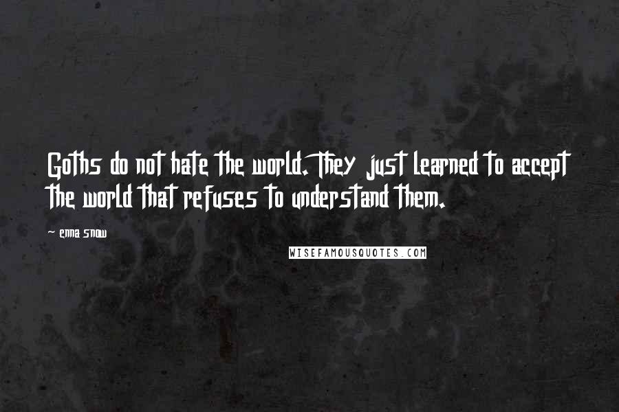 Enna Snow Quotes: Goths do not hate the world. They just learned to accept the world that refuses to understand them.