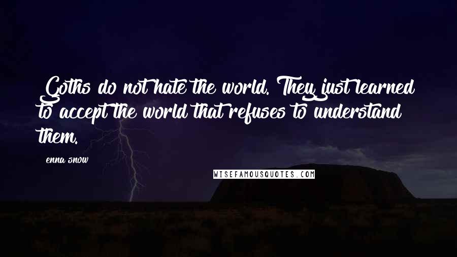 Enna Snow Quotes: Goths do not hate the world. They just learned to accept the world that refuses to understand them.