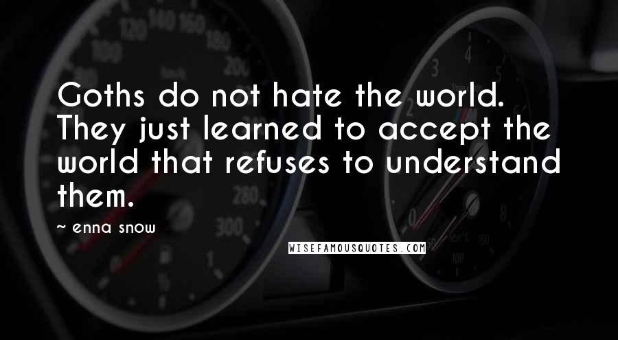 Enna Snow Quotes: Goths do not hate the world. They just learned to accept the world that refuses to understand them.