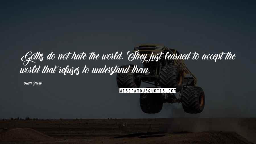 Enna Snow Quotes: Goths do not hate the world. They just learned to accept the world that refuses to understand them.