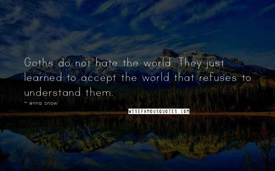 Enna Snow Quotes: Goths do not hate the world. They just learned to accept the world that refuses to understand them.