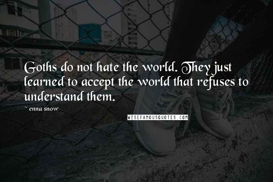 Enna Snow Quotes: Goths do not hate the world. They just learned to accept the world that refuses to understand them.
