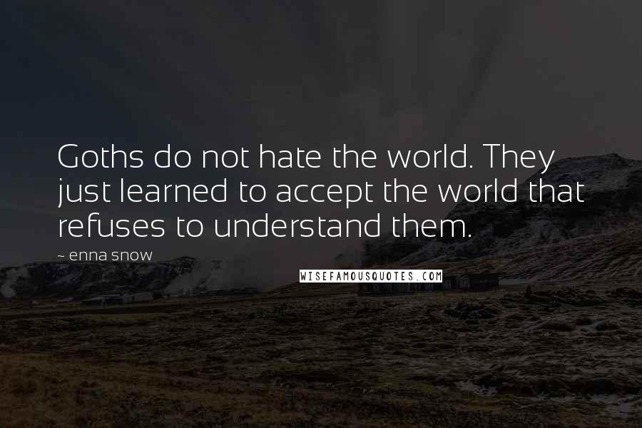 Enna Snow Quotes: Goths do not hate the world. They just learned to accept the world that refuses to understand them.