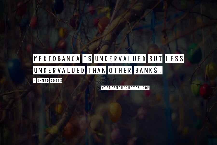 Ennio Doris Quotes: Mediobanca is undervalued but less undervalued than other banks.