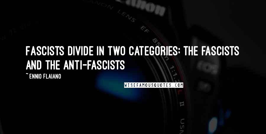 Ennio Flaiano Quotes: Fascists divide in two categories: the fascists and the anti-fascists