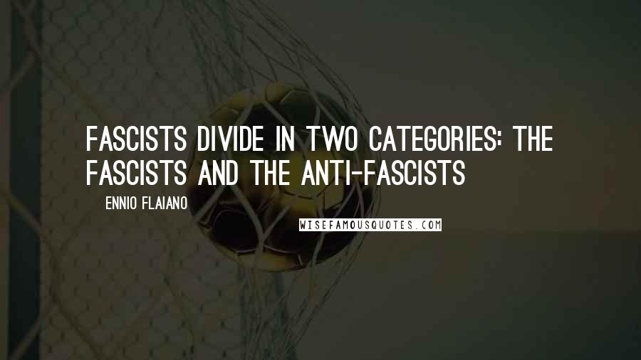 Ennio Flaiano Quotes: Fascists divide in two categories: the fascists and the anti-fascists