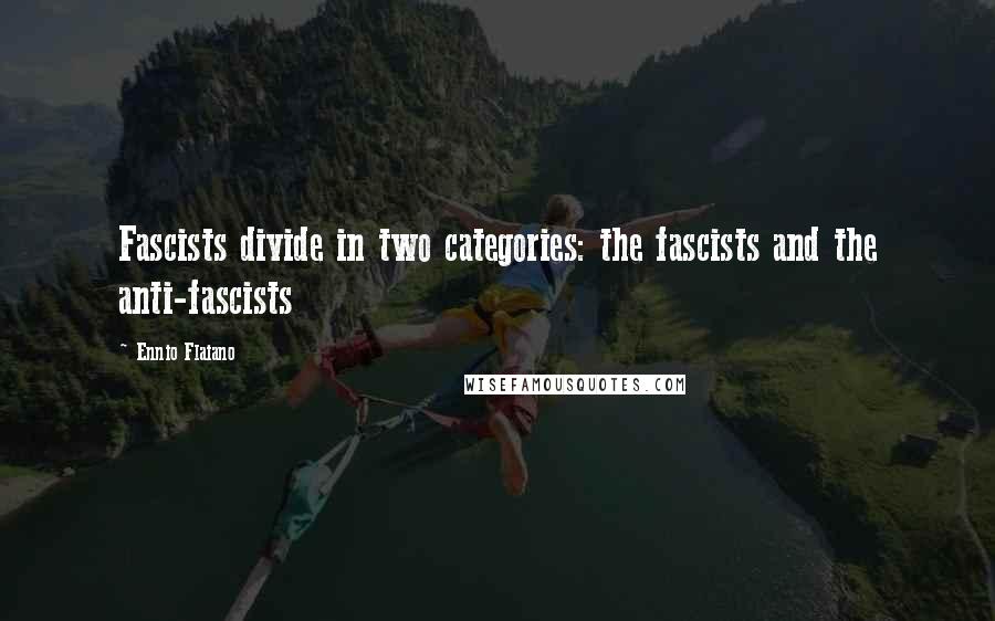 Ennio Flaiano Quotes: Fascists divide in two categories: the fascists and the anti-fascists