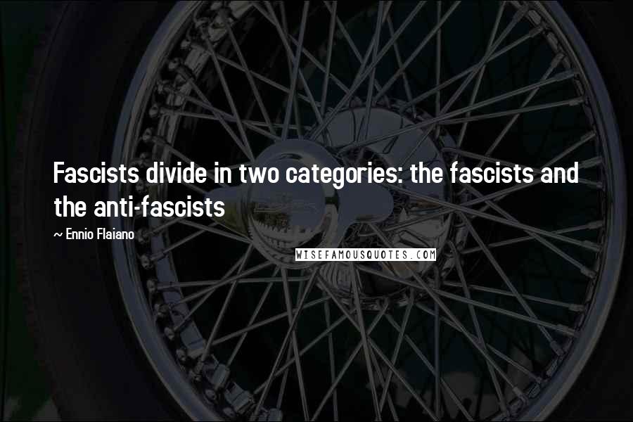 Ennio Flaiano Quotes: Fascists divide in two categories: the fascists and the anti-fascists